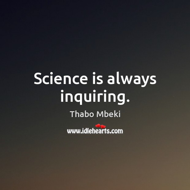 Science is always inquiring. Thabo Mbeki Picture Quote