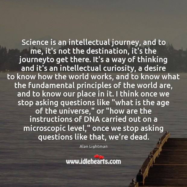 Science is an intellectual journey, and to me, it’s not the destination, Alan Lightman Picture Quote