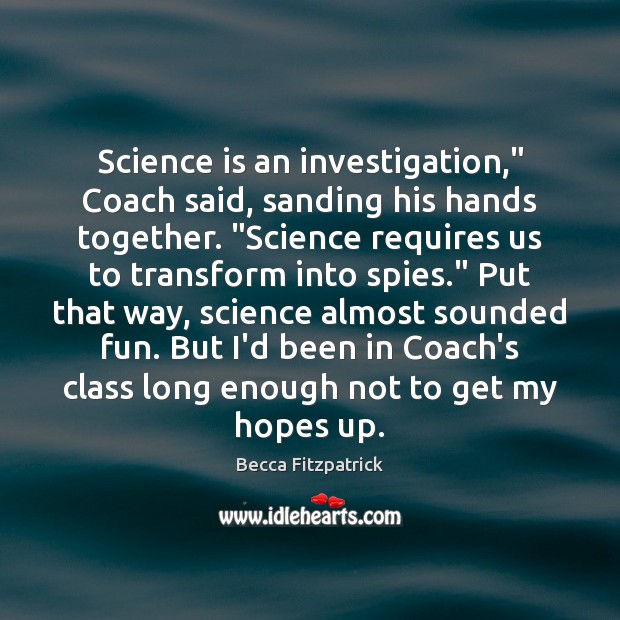 Science is an investigation,” Coach said, sanding his hands together. “Science requires Becca Fitzpatrick Picture Quote