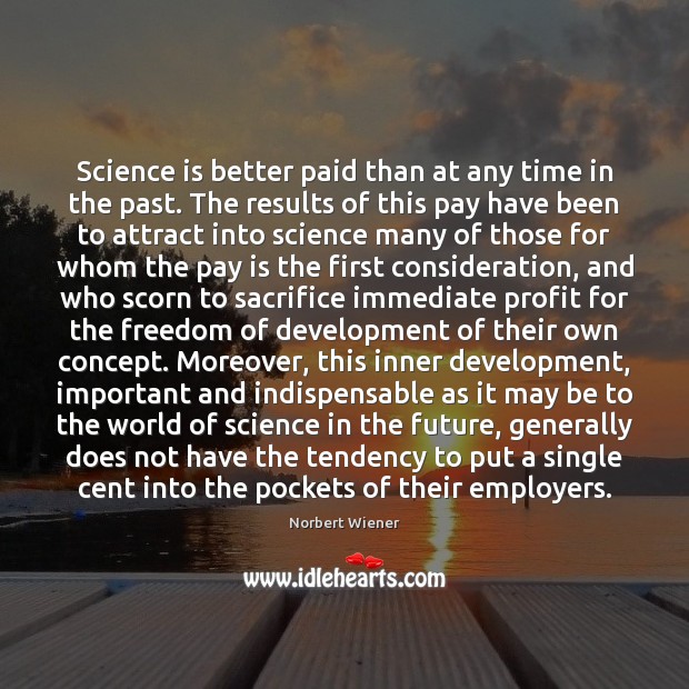 Science is better paid than at any time in the past. The Science Quotes Image