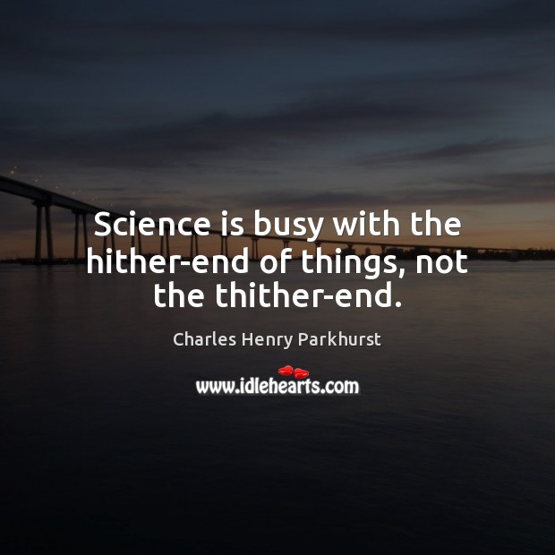 Science is busy with the hither-end of things, not the thither-end. Science Quotes Image