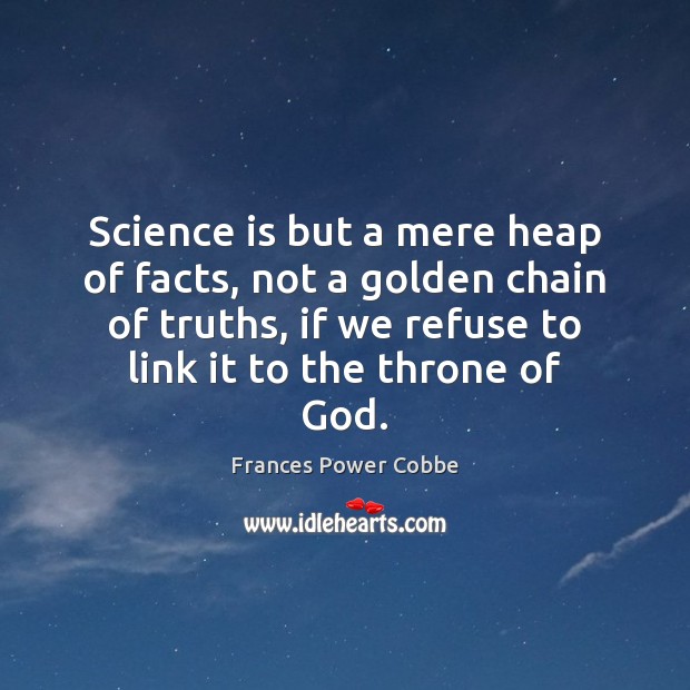Science is but a mere heap of facts, not a golden chain Frances Power Cobbe Picture Quote