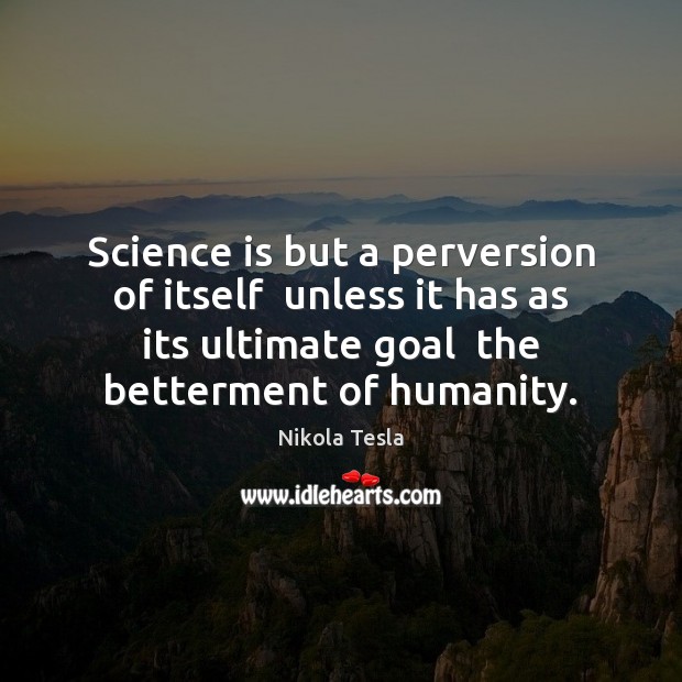 Science is but a perversion of itself  unless it has as its Nikola Tesla Picture Quote