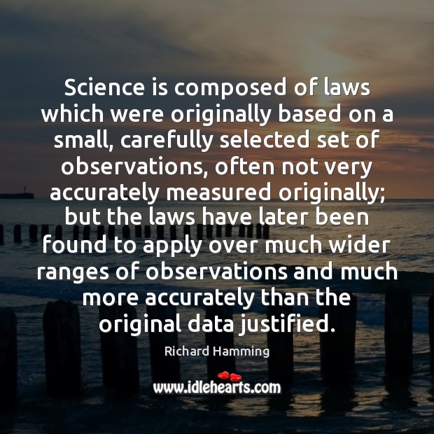 Science is composed of laws which were originally based on a small, 