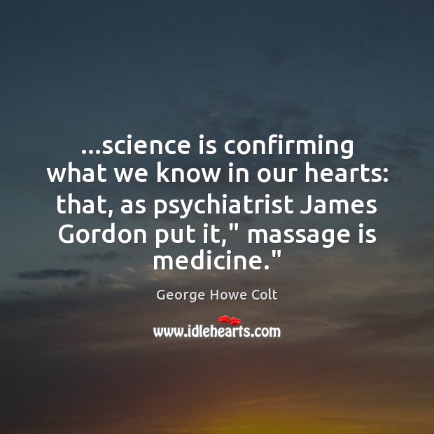 …science is confirming what we know in our hearts: that, as psychiatrist George Howe Colt Picture Quote
