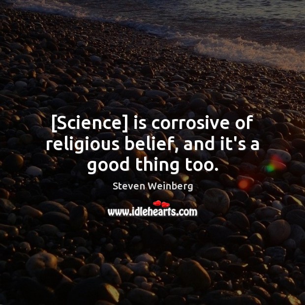 [Science] is corrosive of religious belief, and it’s a good thing too. Steven Weinberg Picture Quote