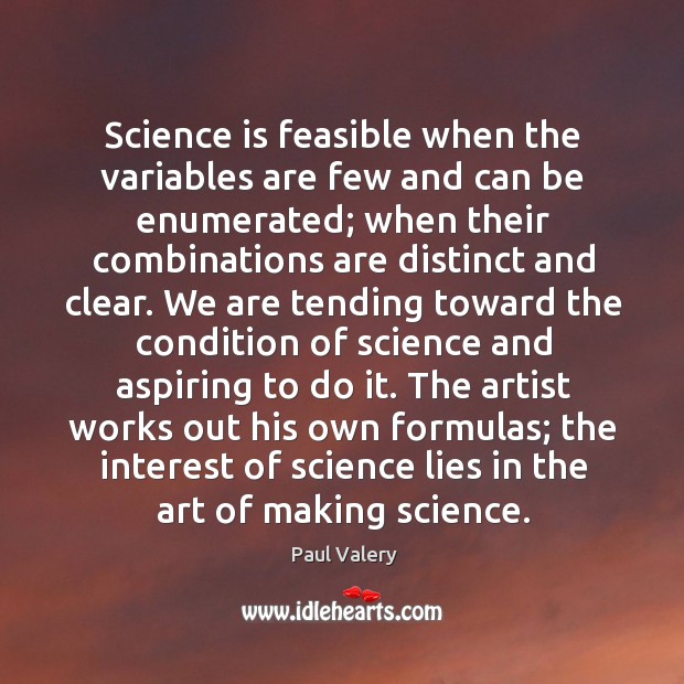 Science is feasible when the variables are few and can be enumerated; Paul Valery Picture Quote