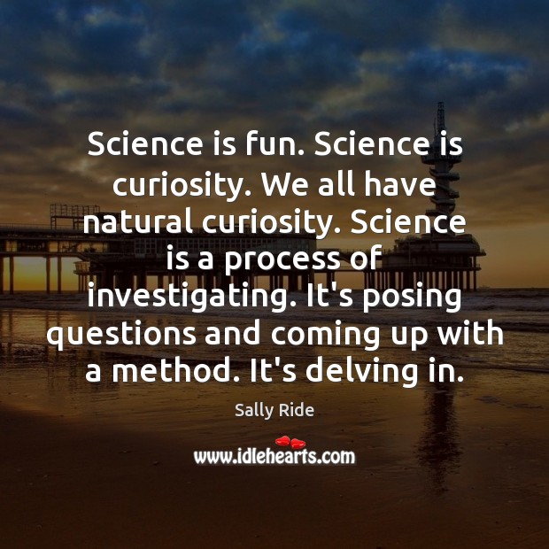 Science is fun. Science is curiosity. We all have natural curiosity. Science Sally Ride Picture Quote