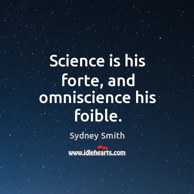Science is his forte, and omniscience his foible. Image