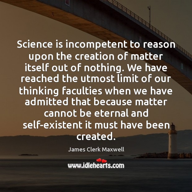 Science is incompetent to reason upon the creation of matter itself out James Clerk Maxwell Picture Quote