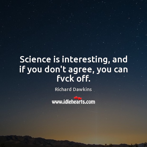 Science is interesting, and if you don’t agree, you can fvck off. Science Quotes Image