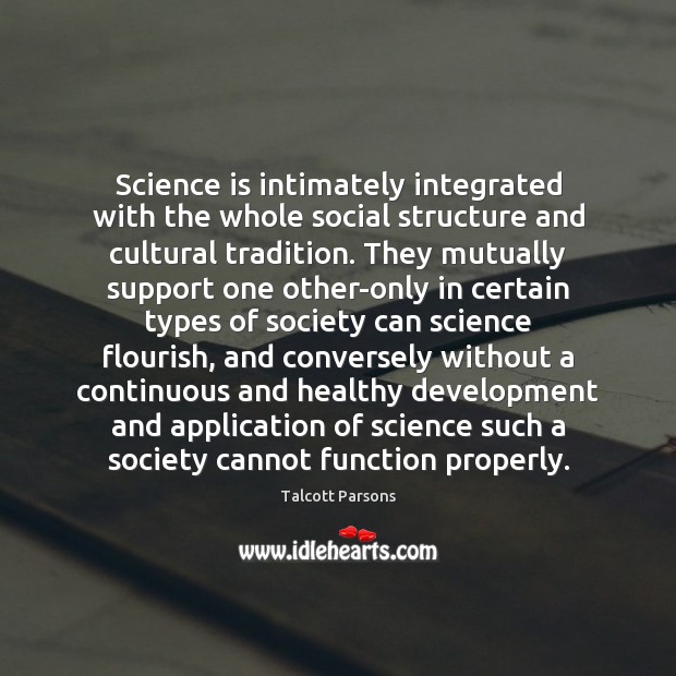 Science is intimately integrated with the whole social structure and cultural tradition. Talcott Parsons Picture Quote