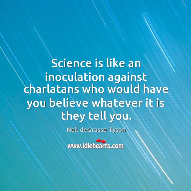 Science is like an inoculation against charlatans who would have you believe Neil deGrasse Tyson Picture Quote