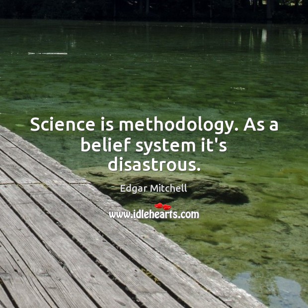 Science is methodology. As a belief system it’s disastrous. 