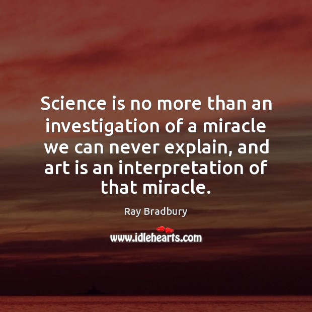 Science is no more than an investigation of a miracle we can Ray Bradbury Picture Quote