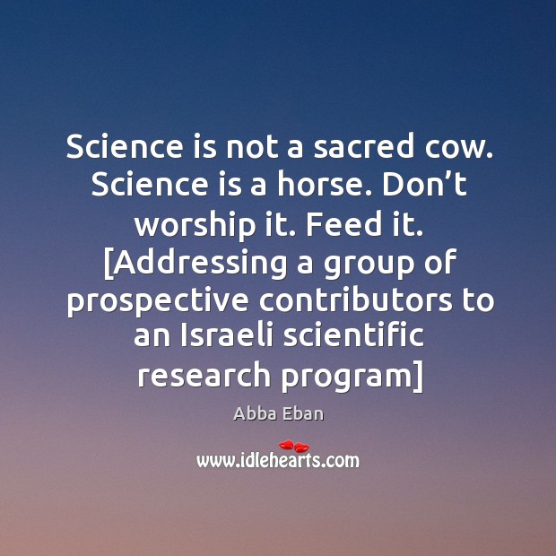 Science is not a sacred cow. Science is a horse. Don’t Abba Eban Picture Quote