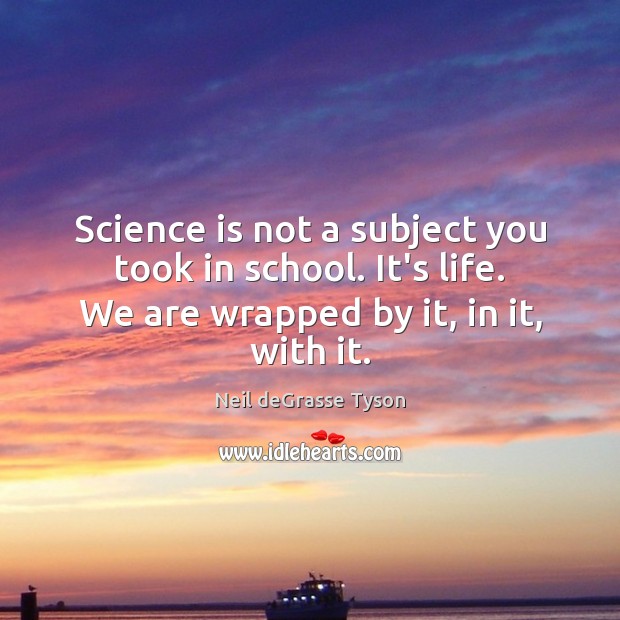 Science is not a subject you took in school. It’s life. We Neil deGrasse Tyson Picture Quote