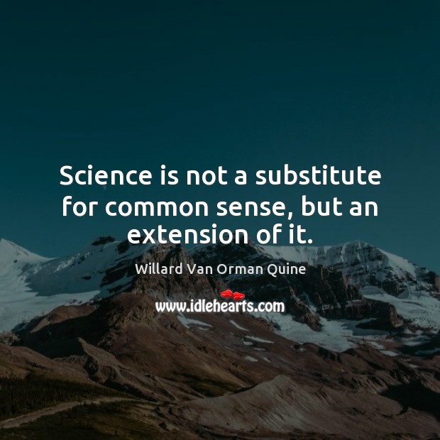 Science is not a substitute for common sense, but an extension of it. Image