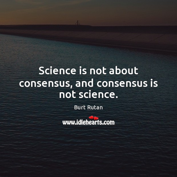 Science is not about consensus, and consensus is not science. Image