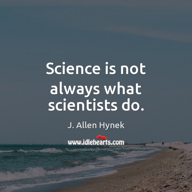 Science is not always what scientists do. J. Allen Hynek Picture Quote