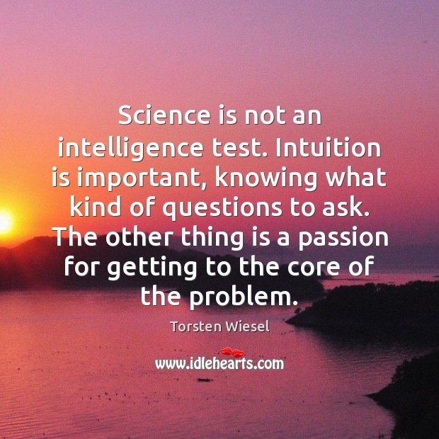 Science is not an intelligence test. Intuition is important, knowing what kind Torsten Wiesel Picture Quote