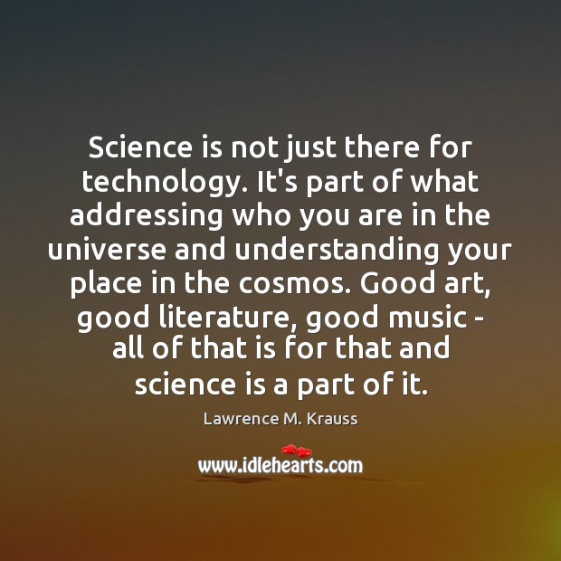 Science is not just there for technology. It’s part of what addressing Lawrence M. Krauss Picture Quote