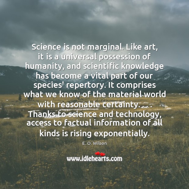 Science is not marginal. Like art, it is a universal possession of E. O. Wilson Picture Quote