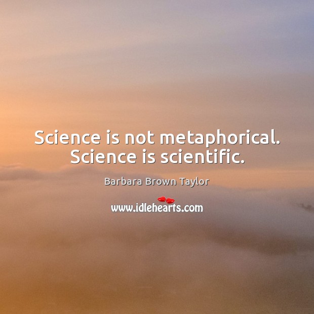 Science is not metaphorical. Science is scientific. Barbara Brown Taylor Picture Quote