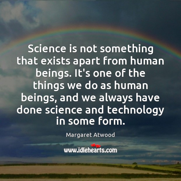 Science is not something that exists apart from human beings. It’s one Science Quotes Image