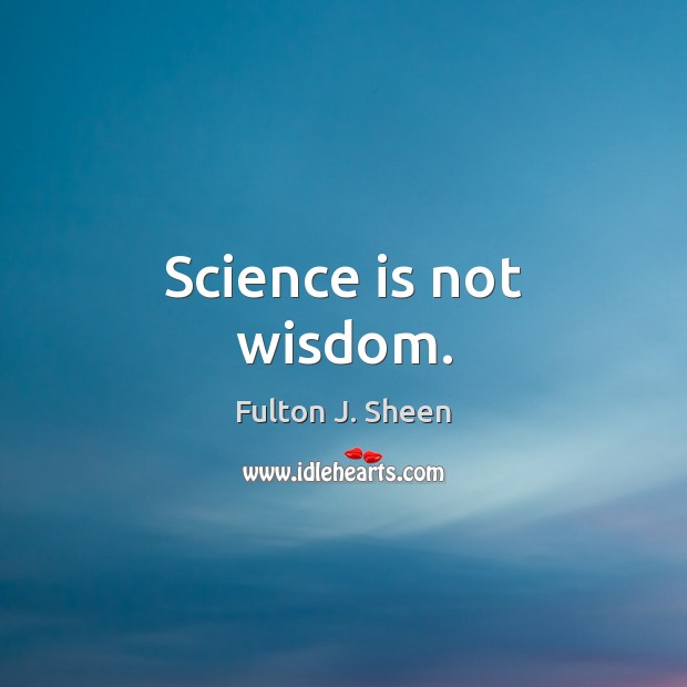 Science is not wisdom. Fulton J. Sheen Picture Quote
