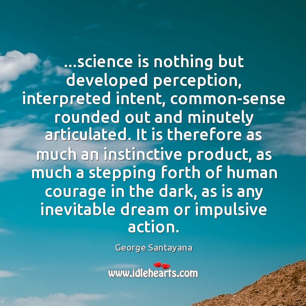…science is nothing but developed perception, interpreted intent, common-sense rounded out and George Santayana Picture Quote