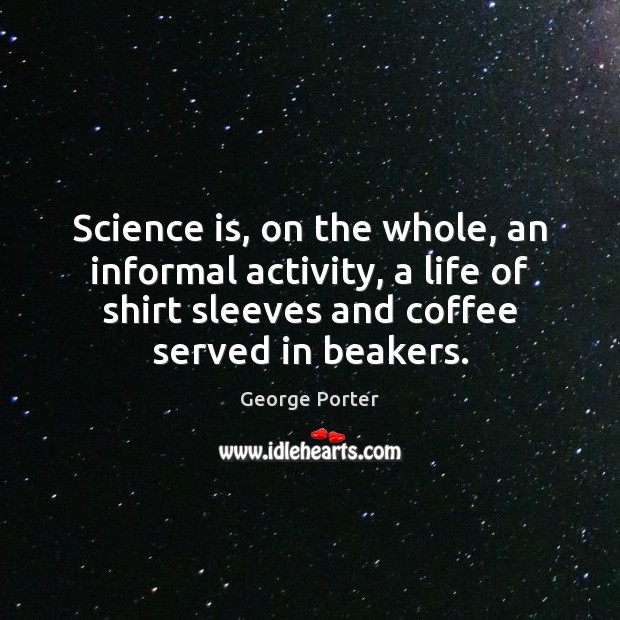 Science is, on the whole, an informal activity, a life of shirt Science Quotes Image