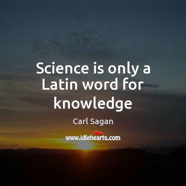 Science is only a Latin word for knowledge Carl Sagan Picture Quote