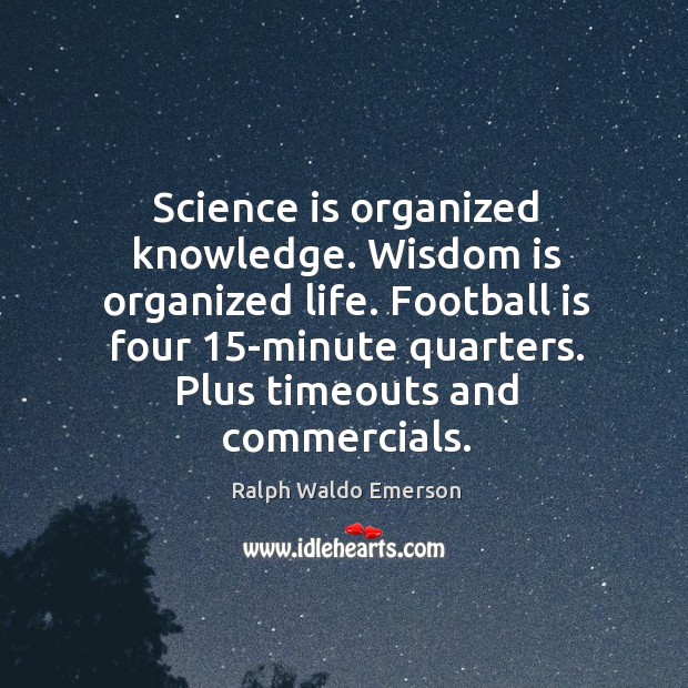 Science is organized knowledge. Wisdom is organized life. Football is four 15-minute Image
