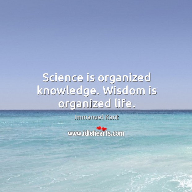 Science is organized knowledge. Wisdom is organized life. Immanuel Kant Picture Quote