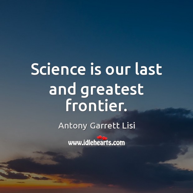 Science is our last and greatest frontier. Science Quotes Image