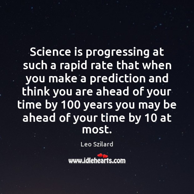 Science is progressing at such a rapid rate that when you make Leo Szilard Picture Quote
