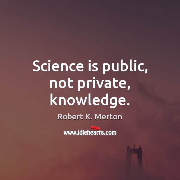 Science is public, not private, knowledge. Robert K. Merton Picture Quote