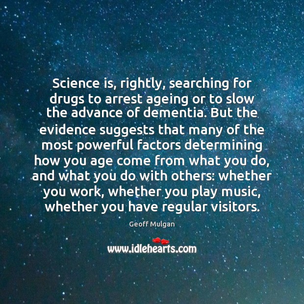 Science is, rightly, searching for drugs to arrest ageing or to slow Geoff Mulgan Picture Quote