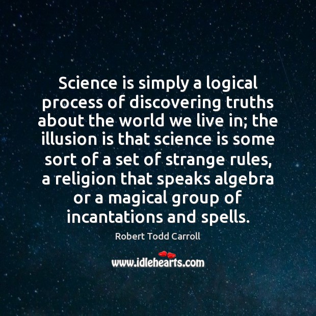 Science is simply a logical process of discovering truths about the world Image