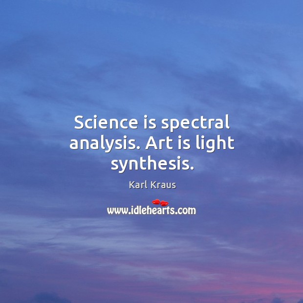Science is spectral analysis. Art is light synthesis. Karl Kraus Picture Quote