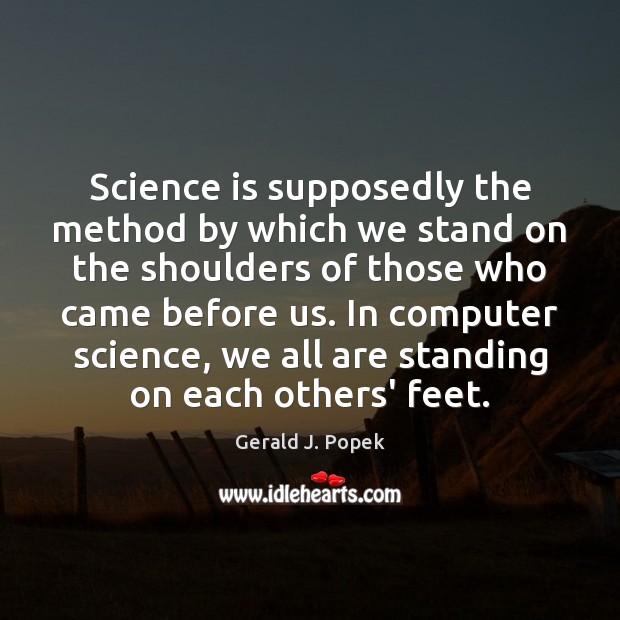 Science is supposedly the method by which we stand on the shoulders Gerald J. Popek Picture Quote