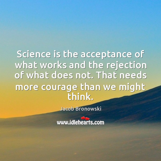 Science is the acceptance of what works and the rejection of what Jacob Bronowski Picture Quote
