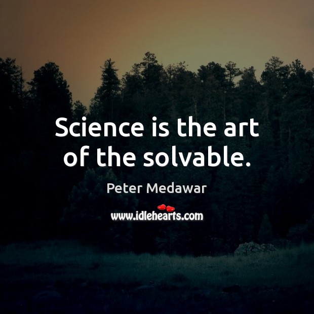 Science is the art of the solvable. Peter Medawar Picture Quote
