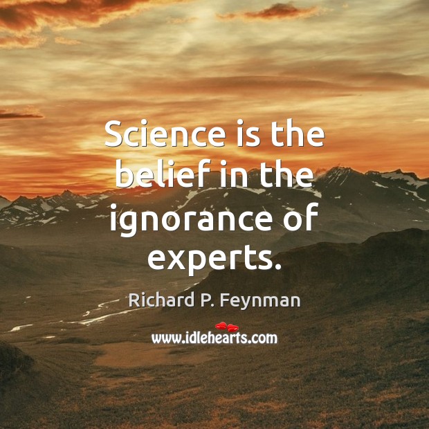 Science is the belief in the ignorance of experts. Richard P. Feynman Picture Quote