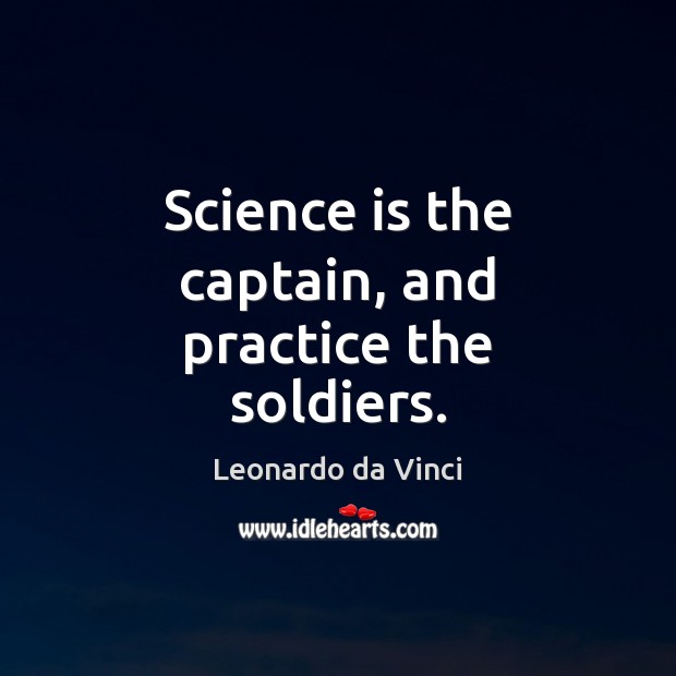 Science is the captain, and practice the soldiers. Leonardo da Vinci Picture Quote