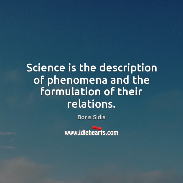 Science is the description of phenomena and the formulation of their relations. Boris Sidis Picture Quote