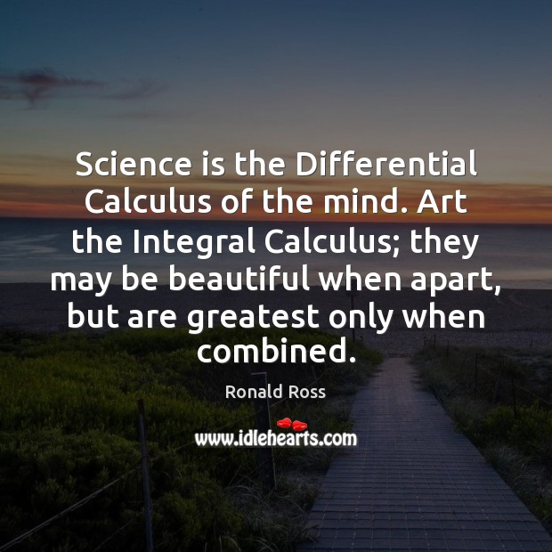 Science is the Differential Calculus of the mind. Art the Integral Calculus; Ronald Ross Picture Quote