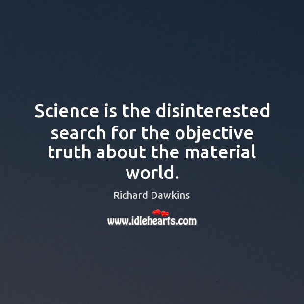 Science is the disinterested search for the objective truth about the material world. Image
