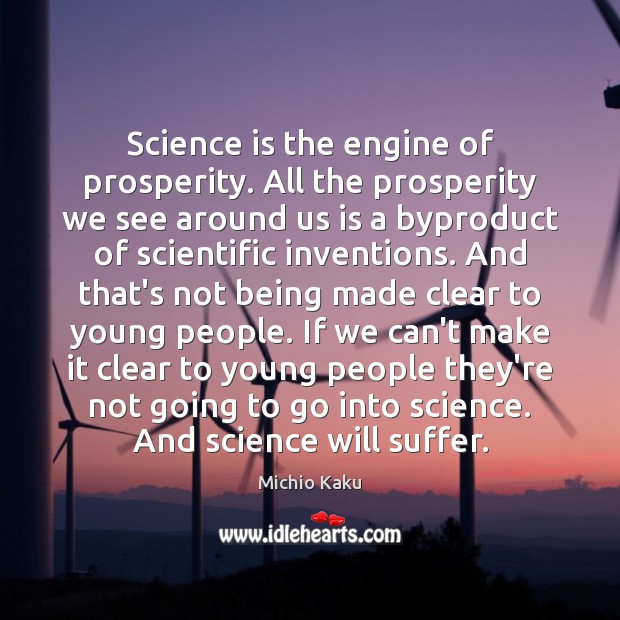 Science is the engine of prosperity. All the prosperity we see around Michio Kaku Picture Quote